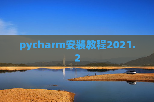 pycharm安装教程2021.2 pycharm安装教程2021.2