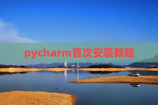 pycharm首次安装教程 pycharm首次安装教程